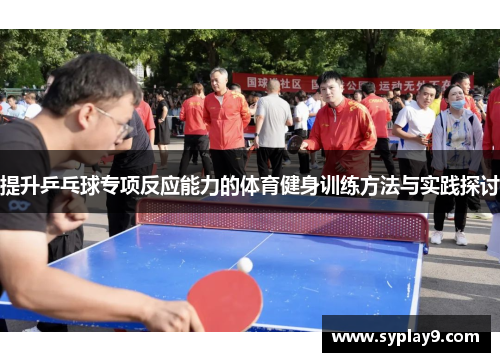 提升乒乓球专项反应能力的体育健身训练方法与实践探讨
