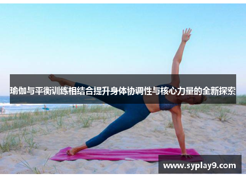 瑜伽与平衡训练相结合提升身体协调性与核心力量的全新探索